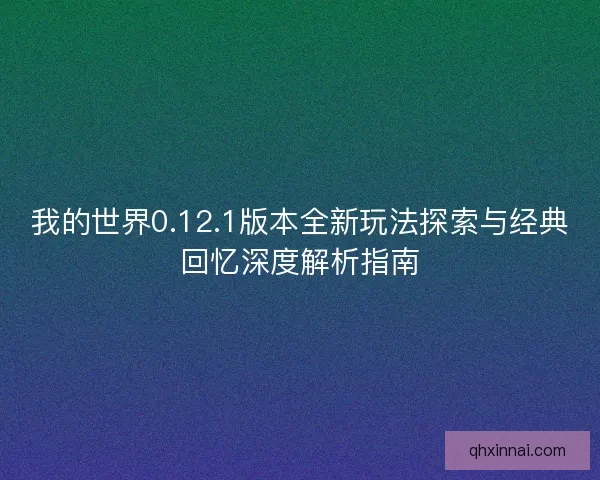 我的世界0.12.1版本全新玩法探索与经典回忆深度解析指南