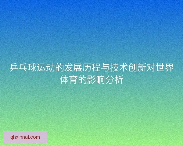 乒乓球运动的发展历程与技术创新对世界体育的影响分析