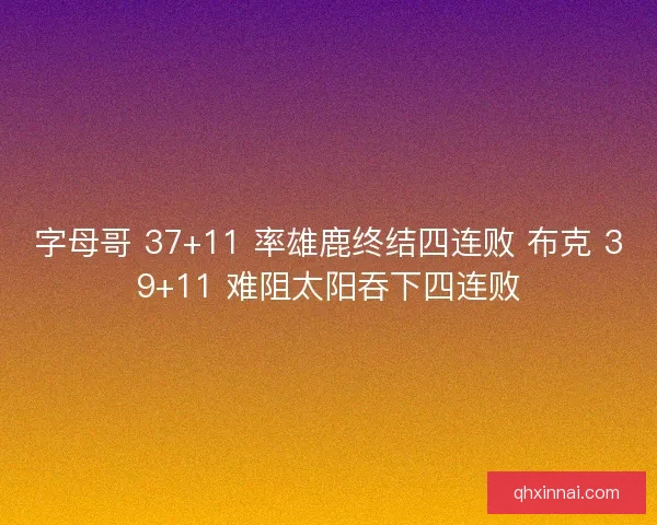 字母哥 37+11 率雄鹿终结四连败 布克 39+11 难阻太阳吞下四连败